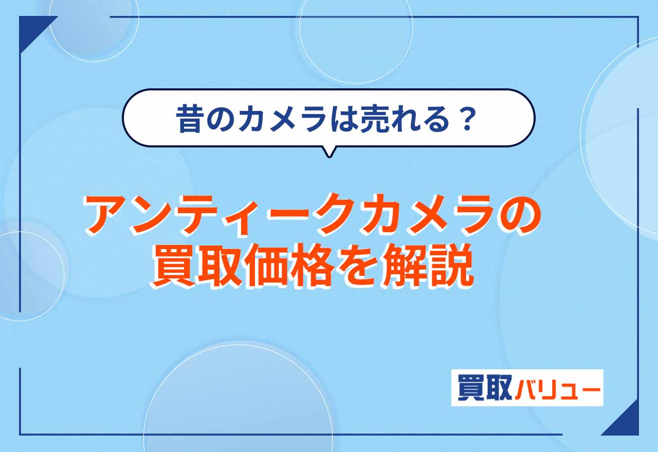 アンティークカメラ・古いカメラの買取価格!昔のカメラは売れる?【2026年9月最新】昭和のカメラは売れるかも解説