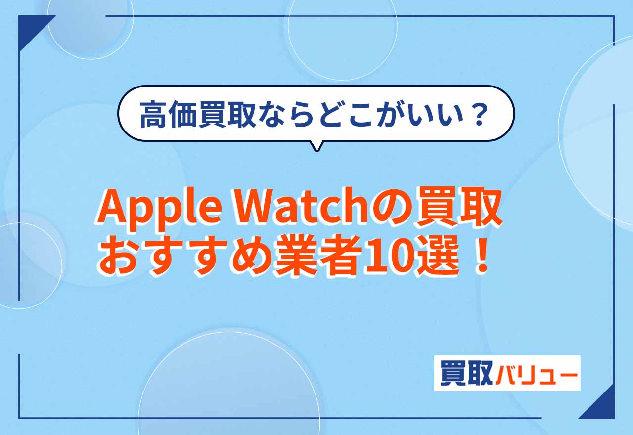 AppleWatch（アップルウォッチ）買取はどこがいい？おすすめの買取業者11選【2026年10月最新】