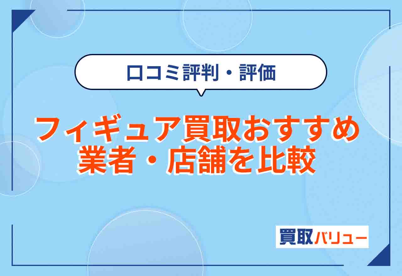 フィギュア買取おすすめ業者・店舗22選を比較【2026年9月最新】高く売るなら口コミ評判・評価をチェック