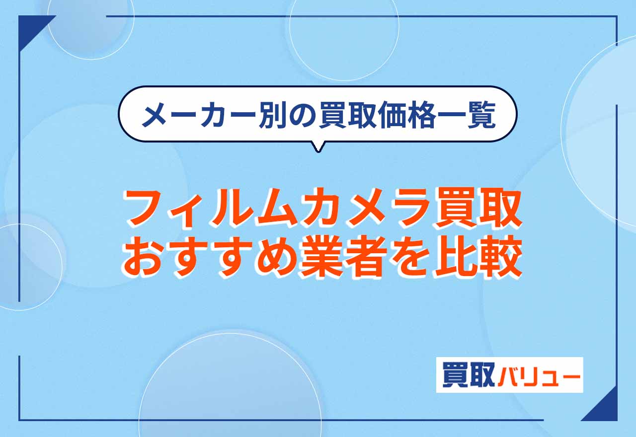 フィルムカメラ買取おすすめ業者9社を比較【2026年9月最新】買取価格一覧もメーカー別に紹介