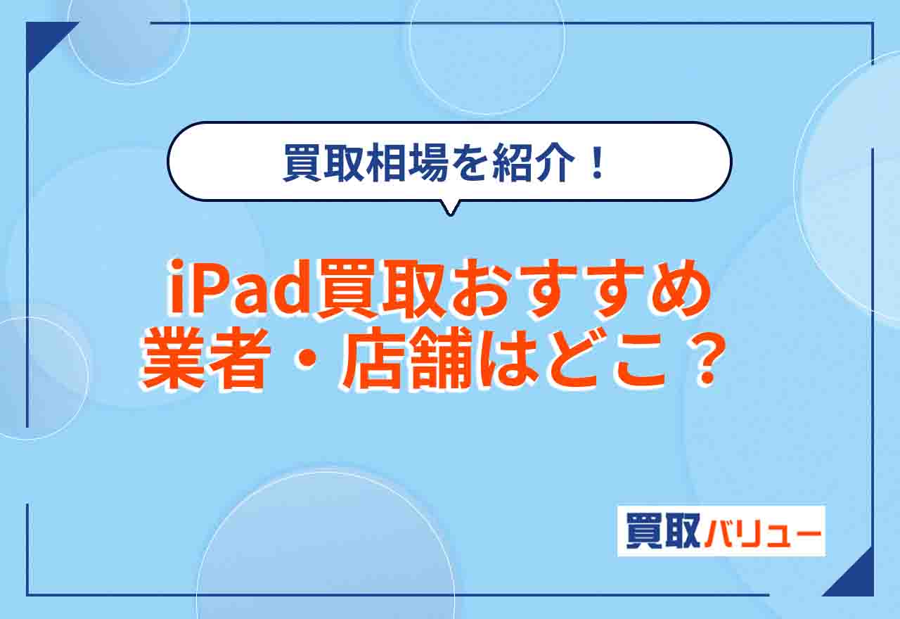 iPad買取おすすめ業者・店舗はどこがいいか12社を比較【2026年9月最新】買取相場や高額で売れるiPadの特徴を紹介