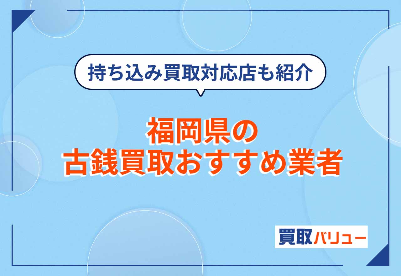 福岡県の古銭買取おすすめ業者16選【2026年9月最新】近くの持ち込み買取対応店も紹介