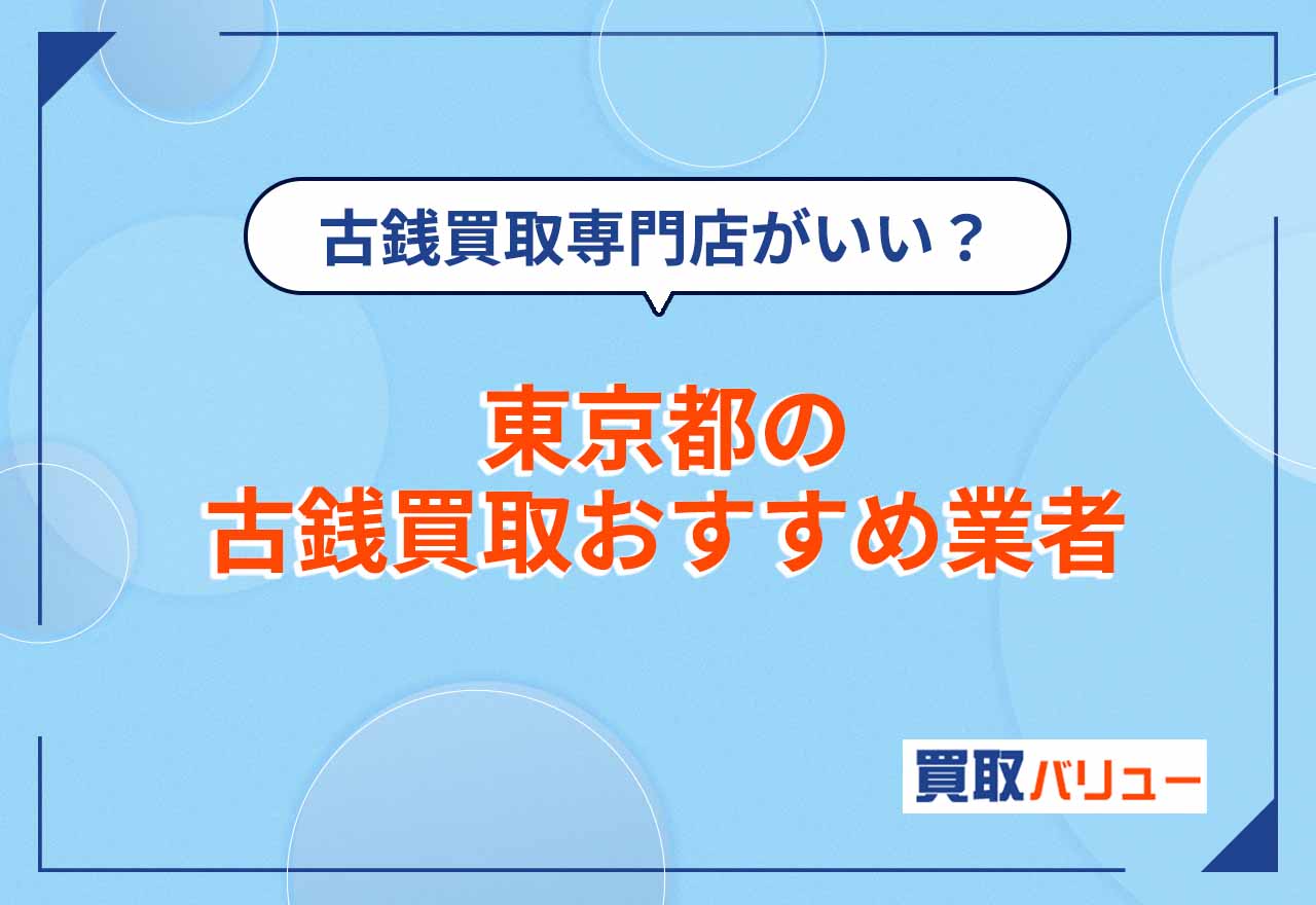 東京都の古銭買取おすすめ業者16選【2026年9月最新】近くの持ち込み買取店より古銭買取専門店がいい？