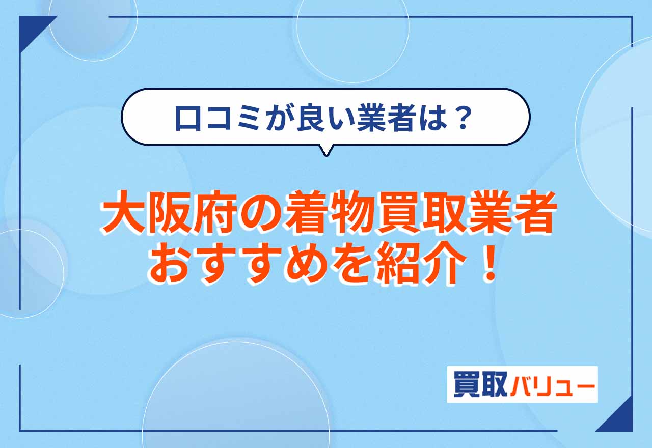 大阪府の着物買取業者おすすめ18選【2026年9月最新】近くの店舗に持ち込みよりも口コミが良い専門店を選ぼう