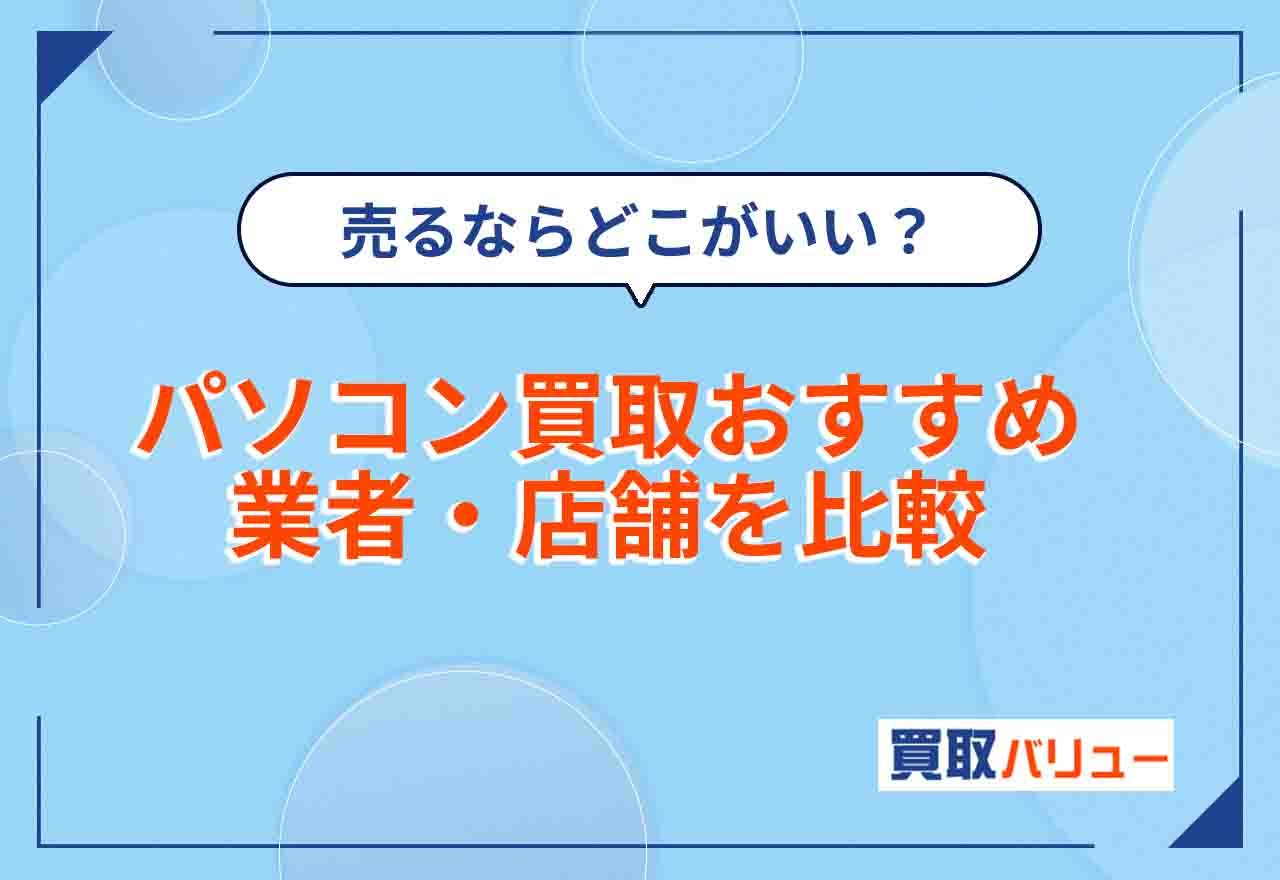 パソコン買取おすすめ業者・店舗14選を比較【2026年9月最新】古いパソコンを売るならどこがいい?持ち込みで売れるのは?