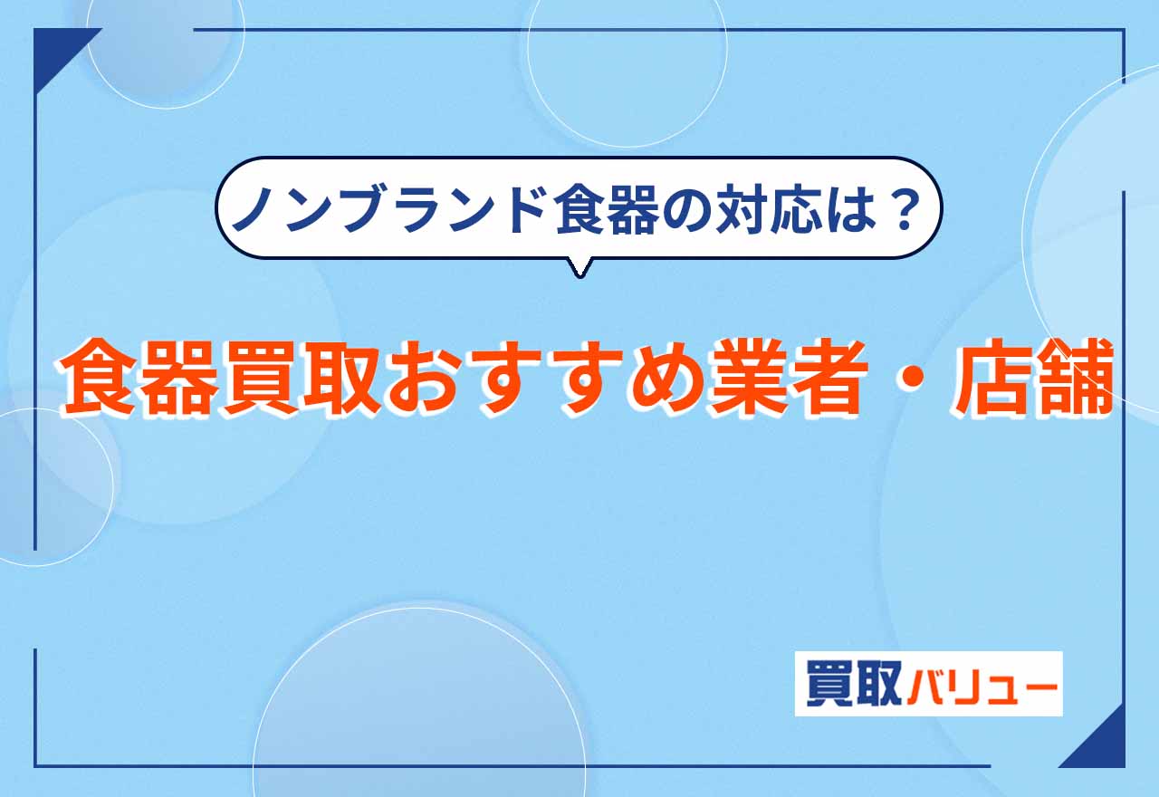 食器買取おすすめ業者12選【2026年9月最新】ノンブランド食器の買取対応店も紹介！口コミ評判がいいのは？