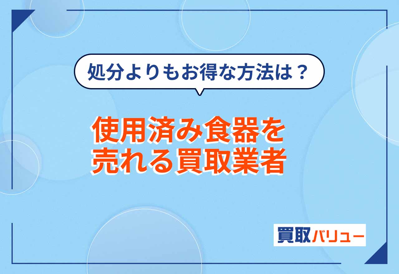 使用済み食器買取おすすめ業者8選【2026年9月最新】いらないノンブランド食器はリサイクルショップで売るなら?