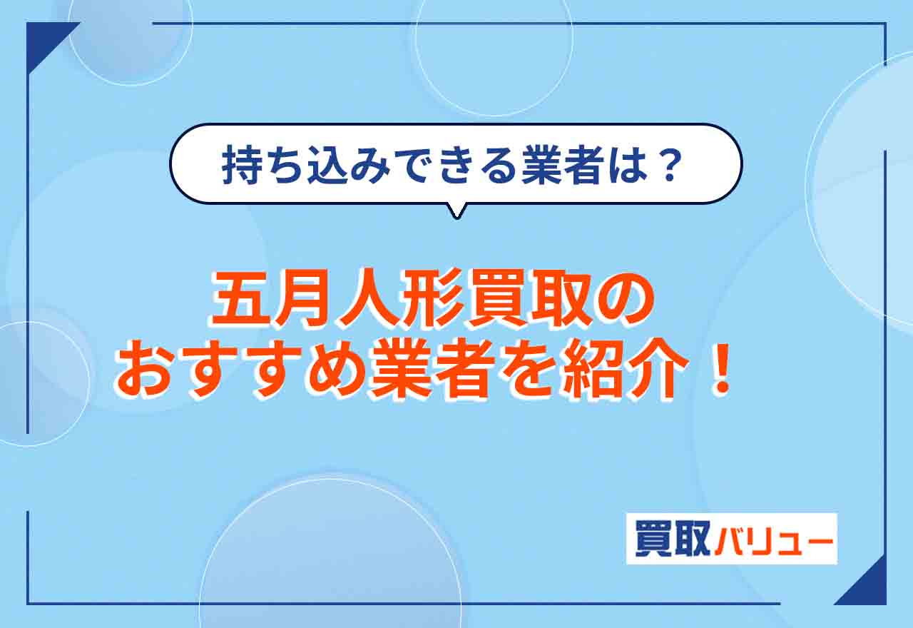 五月人形買取おすすめ業者10選【2026年10月最新】買取相場や持ち込みできる業者を紹介！
