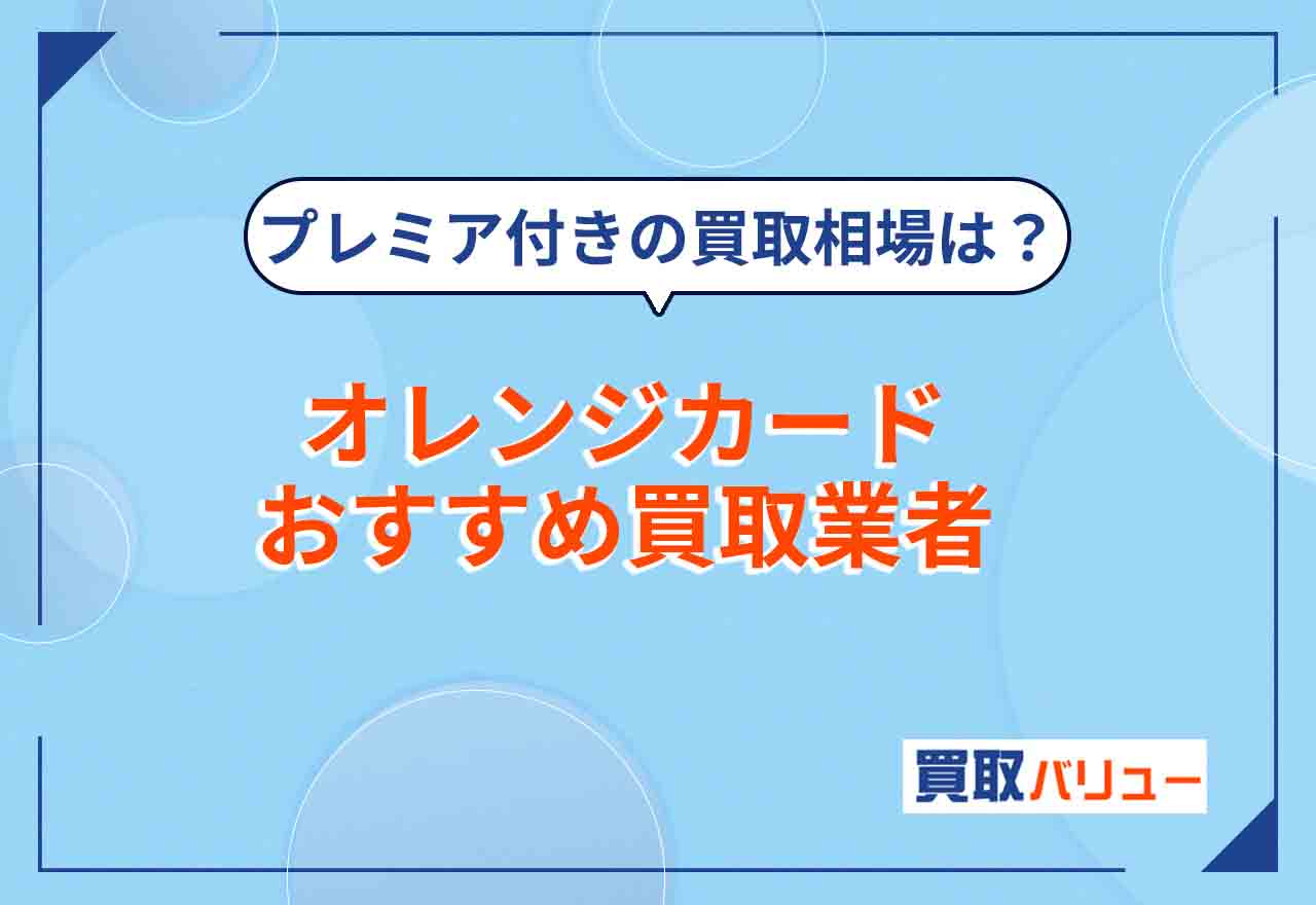 オレンジカード買取おすすめ業者7選!【2026年9月最新】プレミア・未使用品の買取価格相場を解説!