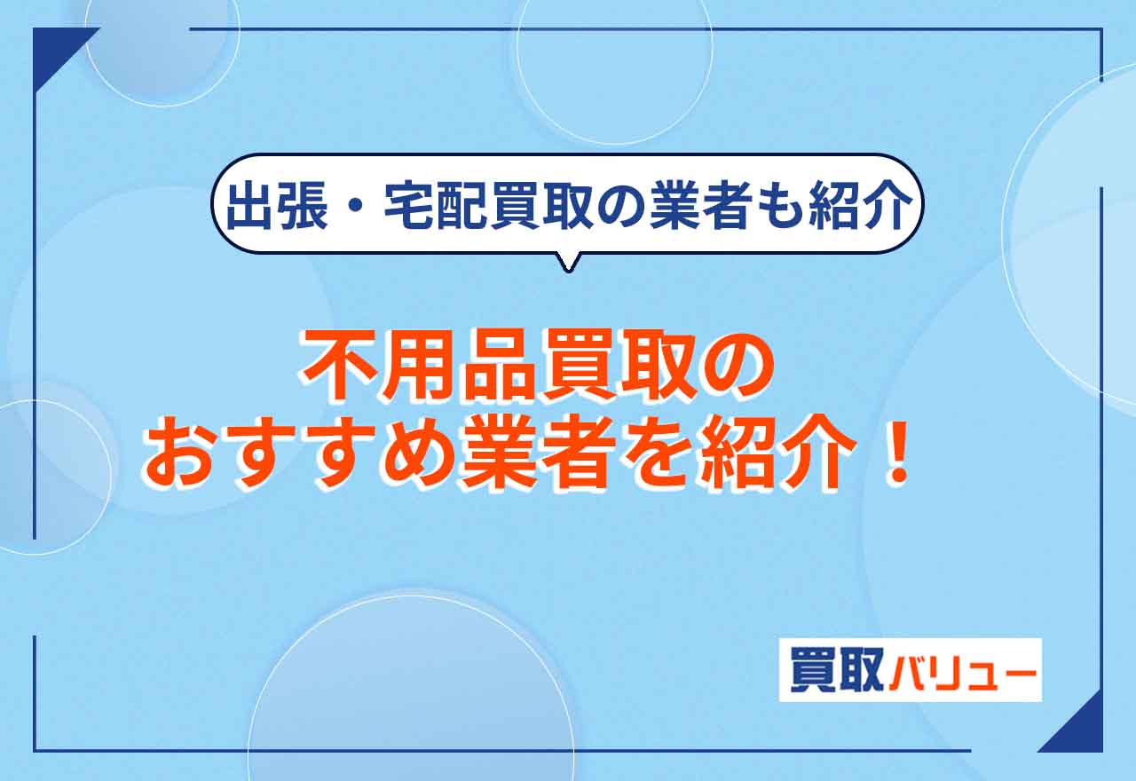 不用品買取おすすめ業者32選!【2026年9月最新】出張・宅配買取が便利なサービスや引越しの際におすすめの業者を紹介