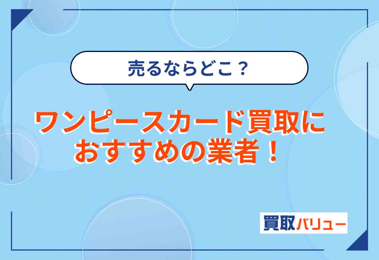 ワンピースカード買取おすすめ業者13選!売るならどこいい?【2026年10月最新】近くで買取に出せる場所も紹介