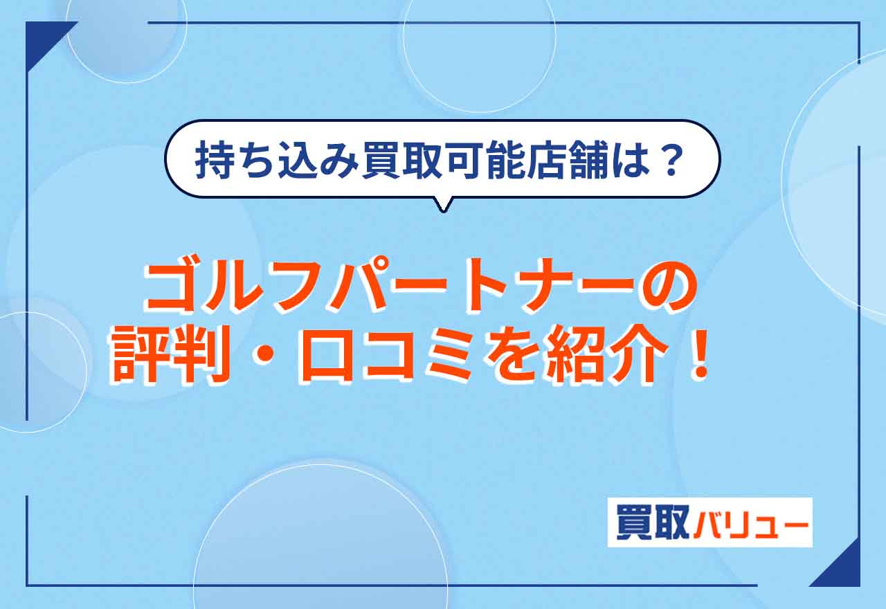ゴルフパートナーの買取の評判・口コミを紹介！【2026年10月最新】持ち込み買取ができる店舗や買取相場は？