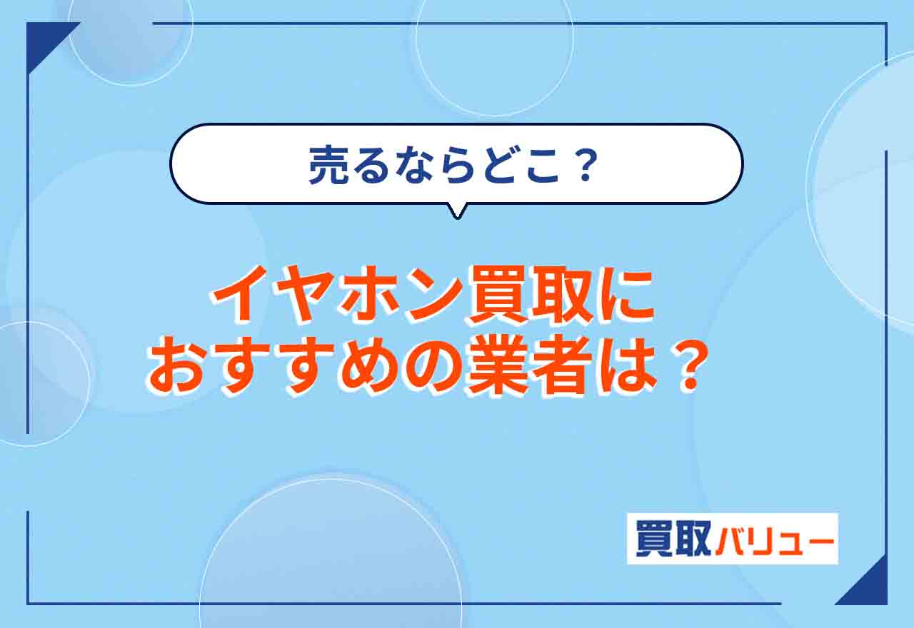 イヤホン買取おすすめ業者15選【2026年10月最新】ヘッドホン・ワイヤレスイヤホン売るならどこが良い？