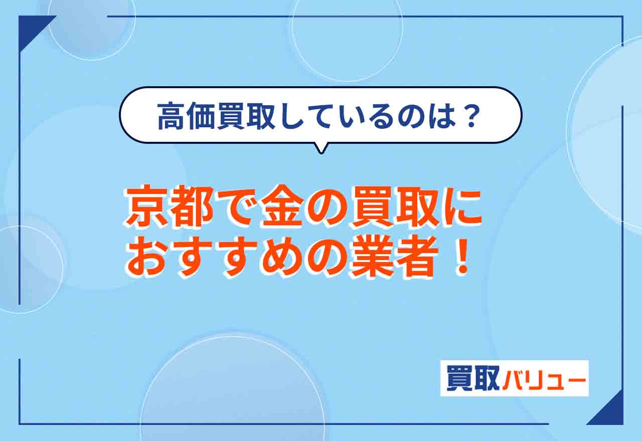 京都の金買取おすすめ業者17選【2026年9月最新】京都で貴金属の高価買取実績や買取価格を公開しているのは？