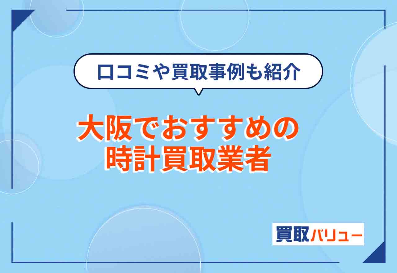 大阪の時計買取おすすめ業者16選【2026年9月最新】大阪市で腕時計を高価買取してもらえる業者は?