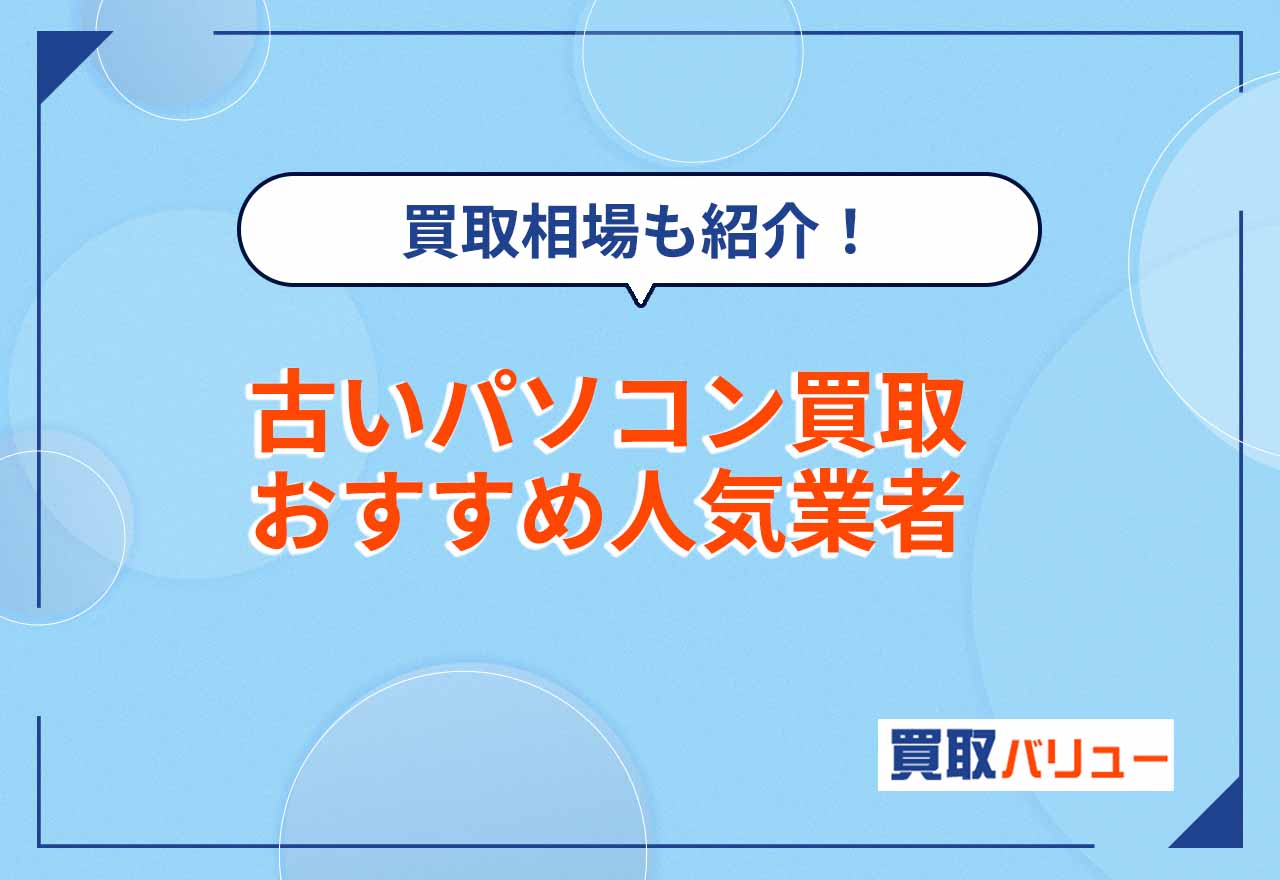 古いパソコン買取おすすめ業者7選【2026年9月最新】買取相場や10年前のパソコンの買取価格も紹介!