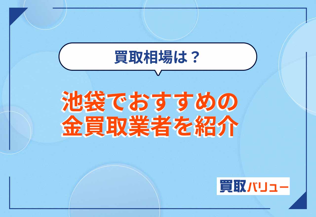 金買取で池袋のおすすめ業者15選【2026年9月最新】池袋の金・地金の買取価格も紹介！