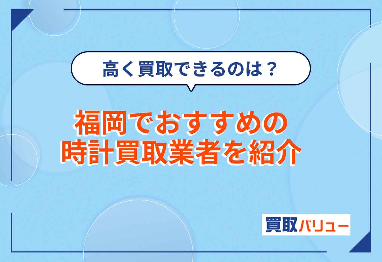 時計買取で福岡のおすすめ業者10選！高価買取が実現しやすい店舗は？【2026年9月最新】高級時計を売るならどこがいい？