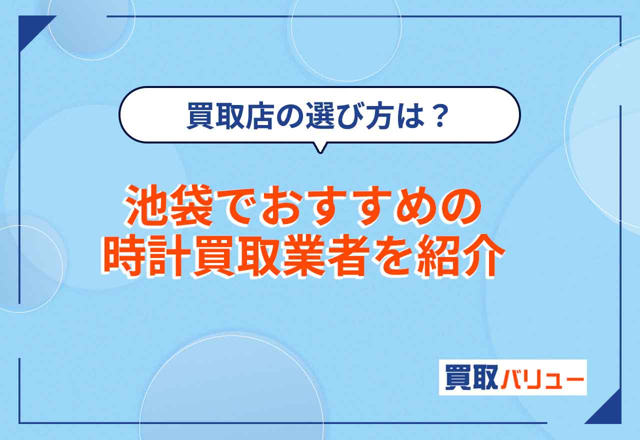 時計買取で池袋のおすすめ業者【2026年9月最新】池袋で時計の高価買取が狙える業者を紹介!