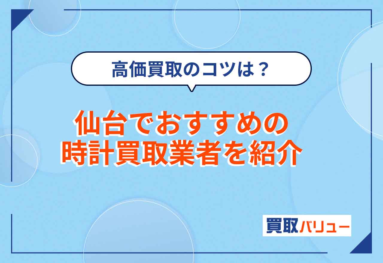 時計買取で仙台のおすすめ業者11選【2026年10月最新】仙台市で時計の高価買取が期待できる業者は?