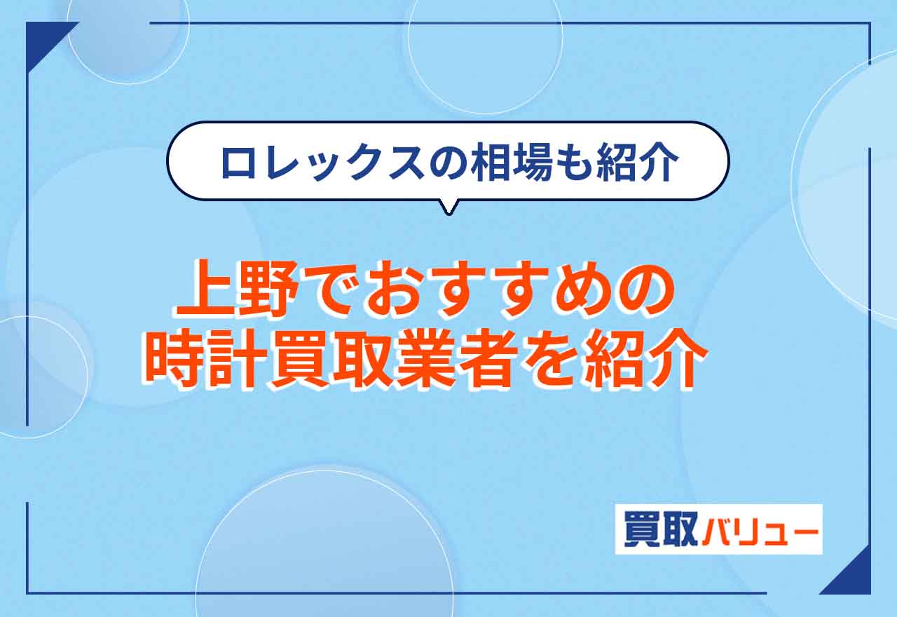 時計買取で上野のおすすめ業者9選【2026年9月最新】上野で持ち込み買取できる買取店も紹介